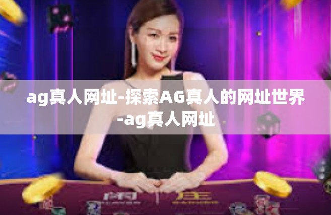 ag真人网址-探索AG真人的网址世界-ag真人网址