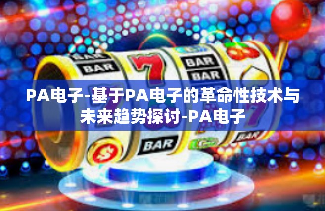 PA电子-基于PA电子的革命性技术与未来趋势探讨-PA电子