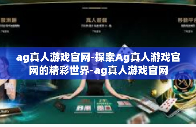 ag真人游戏官网-探索Ag真人游戏官网的精彩世界-ag真人游戏官网