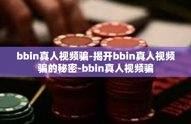bbin真人视频骗-揭开bbin真人视频骗的秘密-bbin真人视频骗