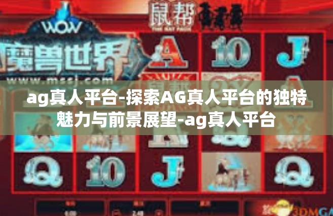ag真人平台-探索AG真人平台的独特魅力与前景展望-ag真人平台