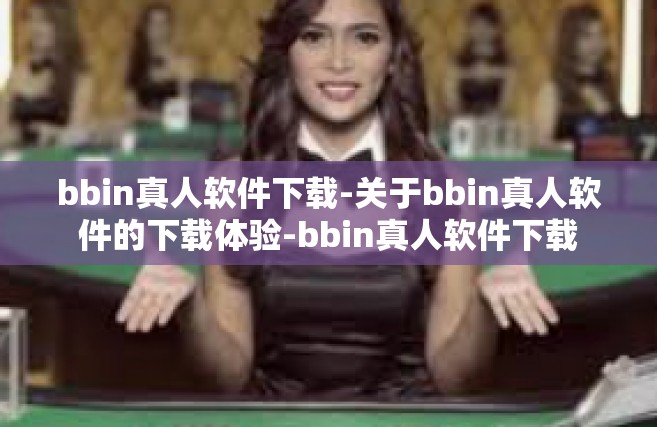 bbin真人软件下载-关于bbin真人软件的下载体验-bbin真人软件下载