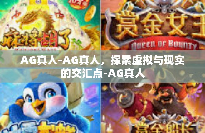 AG真人-AG真人，探索虚拟与现实的交汇点-AG真人
