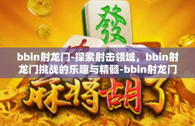 bbin射龙门-探索射击领域，bbin射龙门挑战的乐趣与精髓-bbin射龙门