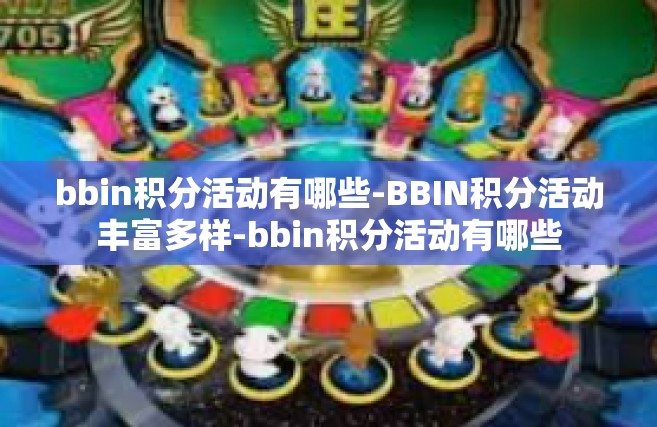 bbin积分活动有哪些-BBIN积分活动丰富多样-bbin积分活动有哪些