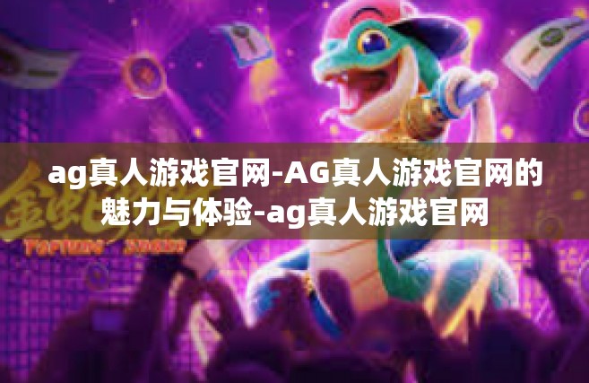 ag真人游戏官网-AG真人游戏官网的魅力与体验-ag真人游戏官网