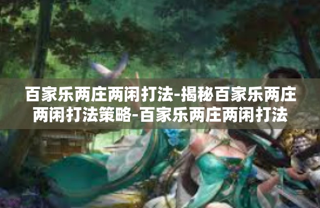 百家乐两庄两闲打法-揭秘百家乐两庄两闲打法策略-百家乐两庄两闲打法