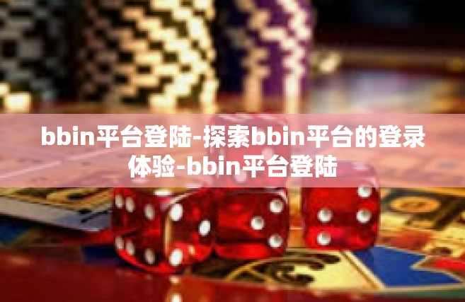 bbin平台登陆-探索bbin平台的登录体验-bbin平台登陆