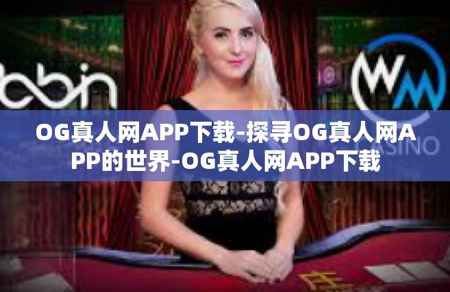 OG真人网APP下载-探寻OG真人网APP的世界-OG真人网APP下载