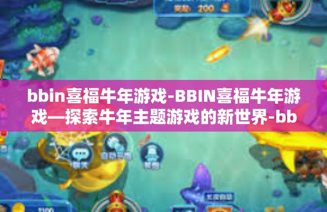 bbin喜福牛年游戏-BBIN喜福牛年游戏—探索牛年主题游戏的新世界-bbin喜福牛年游戏