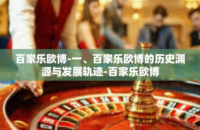 百家乐欧博-一、百家乐欧博的历史渊源与发展轨迹-百家乐欧博