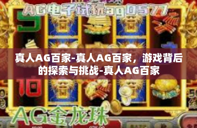 真人AG百家-真人AG百家，游戏背后的探索与挑战-真人AG百家