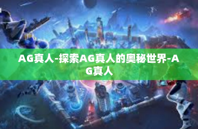 AG真人-探索AG真人的奥秘世界-AG真人