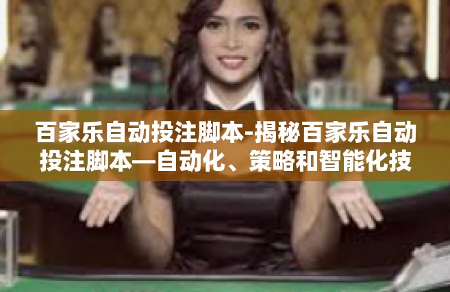 百家乐自动投注脚本-揭秘百家乐自动投注脚本—自动化、策略和智能化技术的应用与探究-百家乐自动投注脚本