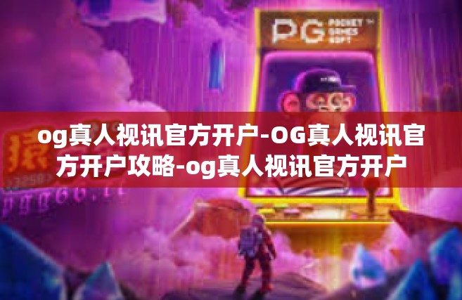 og真人视讯官方开户-OG真人视讯官方开户攻略-og真人视讯官方开户