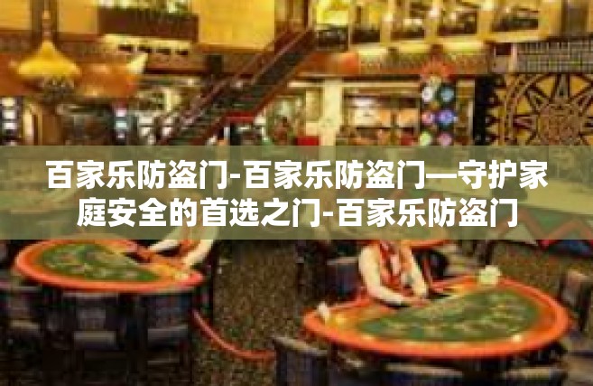 百家乐防盗门-百家乐防盗门—守护家庭安全的首选之门-百家乐防盗门