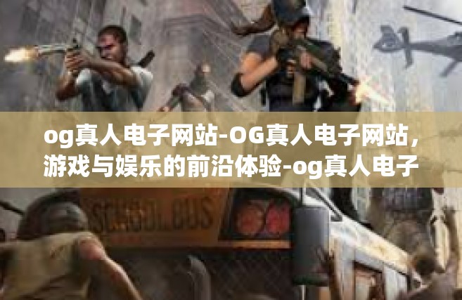 og真人电子网站-OG真人电子网站，游戏与娱乐的前沿体验-og真人电子网站