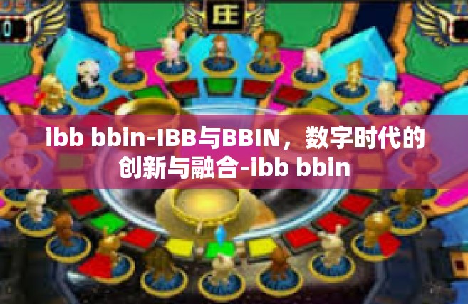 ibb bbin-IBB与BBIN，数字时代的创新与融合-ibb bbin