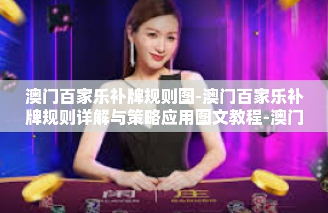 澳门百家乐补牌规则图-澳门百家乐补牌规则详解与策略应用图文教程-澳门百家乐补牌规则图