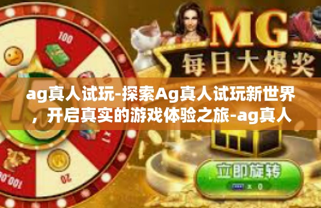 ag真人试玩-探索Ag真人试玩新世界，开启真实的游戏体验之旅-ag真人试玩
