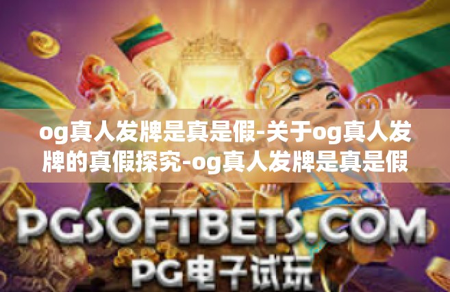 og真人发牌是真是假-关于og真人发牌的真假探究-og真人发牌是真是假
