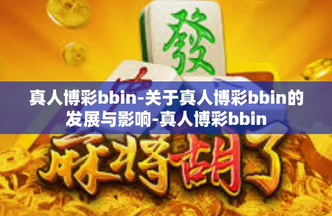 真人博彩bbin-关于真人博彩bbin的发展与影响-真人博彩bbin