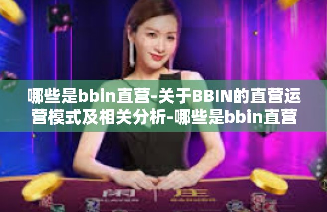 哪些是bbin直营-关于BBIN的直营运营模式及相关分析-哪些是bbin直营