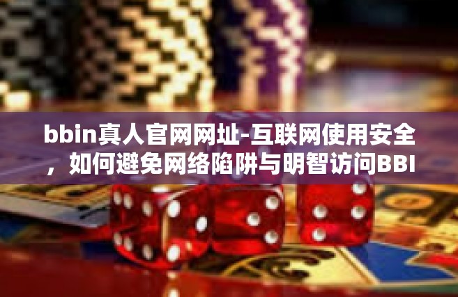 bbin真人官网网址-互联网使用安全，如何避免网络陷阱与明智访问BBIN信息-bbin真人官网网址