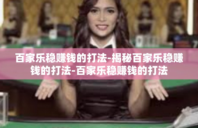 百家乐稳赚钱的打法-揭秘百家乐稳赚钱的打法-百家乐稳赚钱的打法