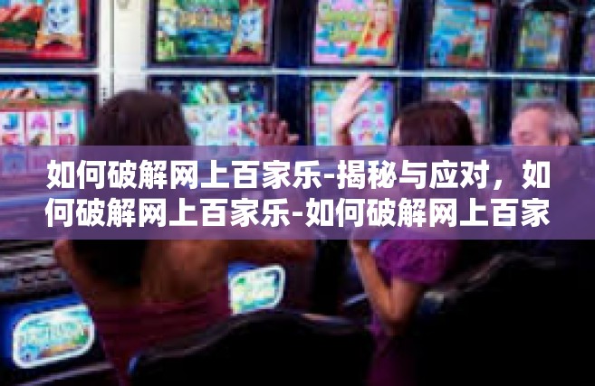 如何破解网上百家乐-揭秘与应对，如何破解网上百家乐-如何破解网上百家乐