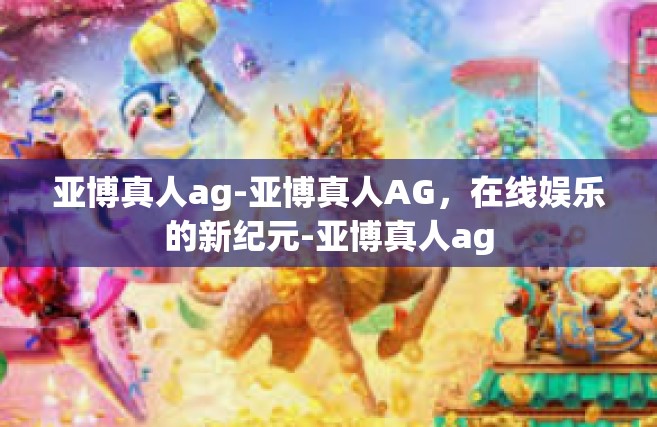 亚博真人ag-亚博真人AG，在线娱乐的新纪元-亚博真人ag