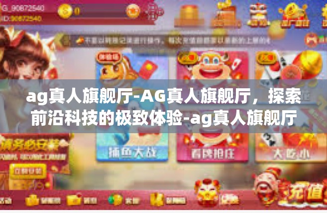 ag真人旗舰厅-AG真人旗舰厅，探索前沿科技的极致体验-ag真人旗舰厅