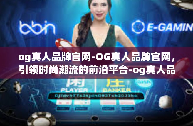 og真人品牌官网-OG真人品牌官网，引领时尚潮流的前沿平台-og真人品牌官网