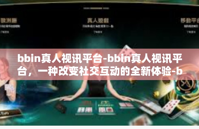 bbin真人视讯平台-bbin真人视讯平台，一种改变社交互动的全新体验-bbin真人视讯平台