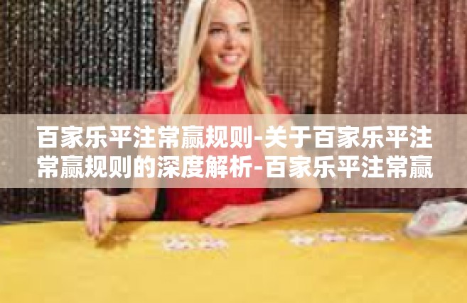 百家乐平注常赢规则-关于百家乐平注常赢规则的深度解析-百家乐平注常赢规则
