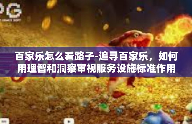 百家乐怎么看路子-追寻百家乐，如何用理智和洞察审视服务设施标准作用产生的正能量最大化营销智能的一路探索-百家乐怎么看路子