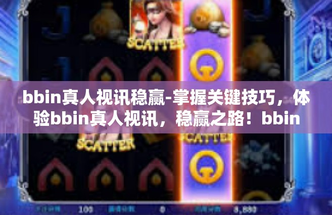 bbin真人视讯稳赢-掌握关键技巧，体验bbin真人视讯，稳赢之路！bbin真人视讯稳赢