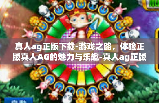 真人ag正版下载-游戏之路，体验正版真人AG的魅力与乐趣-真人ag正版下载