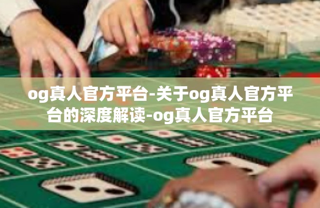 og真人官方平台-关于og真人官方平台的深度解读-og真人官方平台