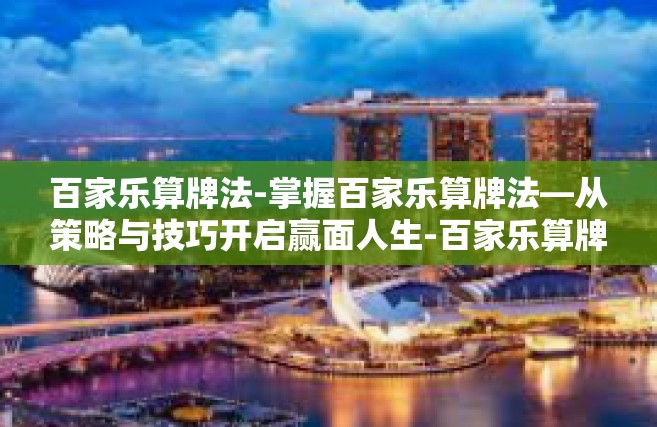 百家乐算牌法-掌握百家乐算牌法—从策略与技巧开启赢面人生-百家乐算牌法