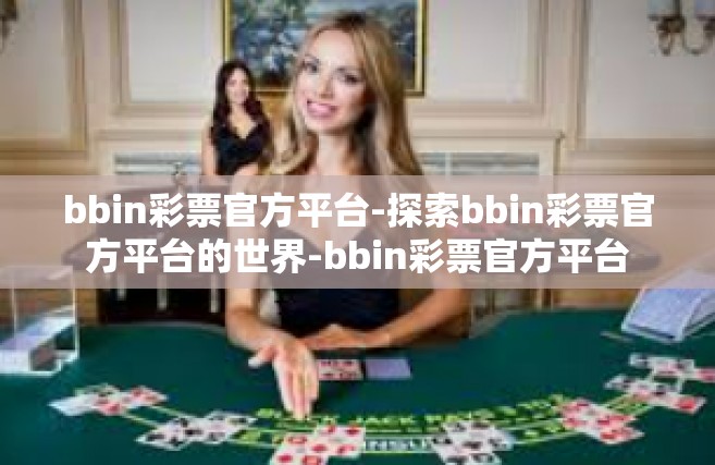 bbin彩票官方平台-探索bbin彩票官方平台的世界-bbin彩票官方平台