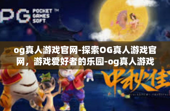 og真人游戏官网-探索OG真人游戏官网，游戏爱好者的乐园-og真人游戏官网