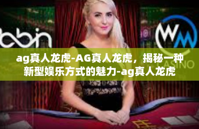 ag真人龙虎-AG真人龙虎，揭秘一种新型娱乐方式的魅力-ag真人龙虎