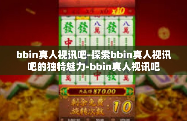 bbin真人视讯吧-探索bbin真人视讯吧的独特魅力-bbin真人视讯吧