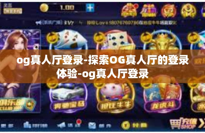og真人厅登录-探索OG真人厅的登录体验-og真人厅登录