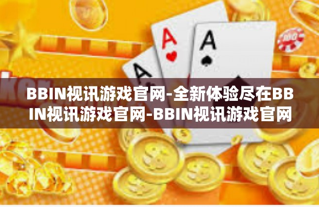 BBIN视讯游戏官网-全新体验尽在BBIN视讯游戏官网-BBIN视讯游戏官网
