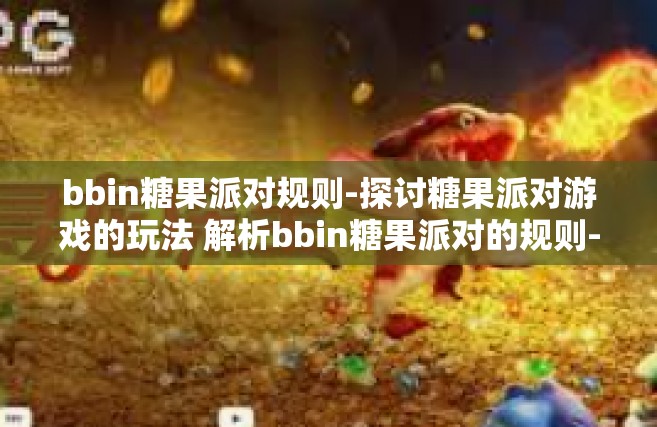 bbin糖果派对规则-探讨糖果派对游戏的玩法 解析bbin糖果派对的规则-bbin糖果派对规则