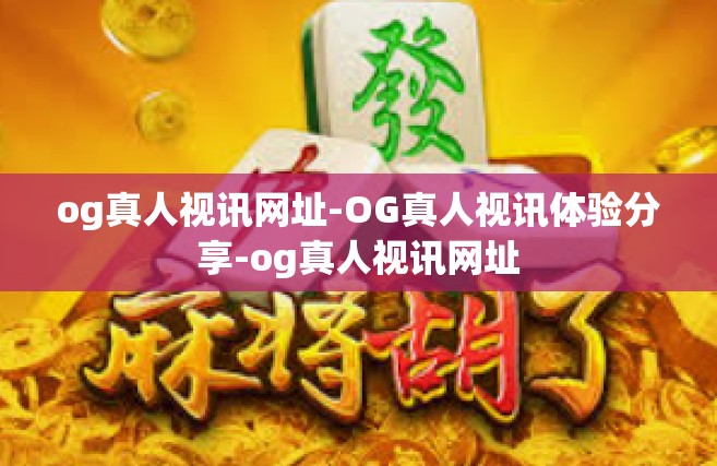 og真人视讯网址-OG真人视讯体验分享-og真人视讯网址