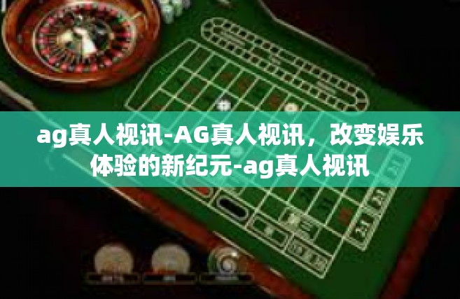 ag真人视讯-AG真人视讯，改变娱乐体验的新纪元-ag真人视讯