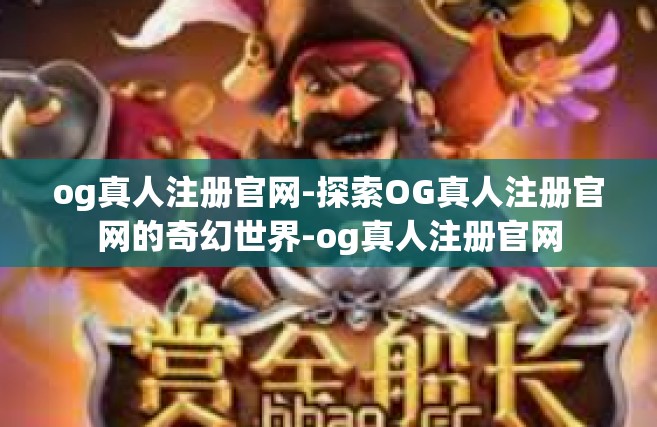og真人注册官网-探索OG真人注册官网的奇幻世界-og真人注册官网